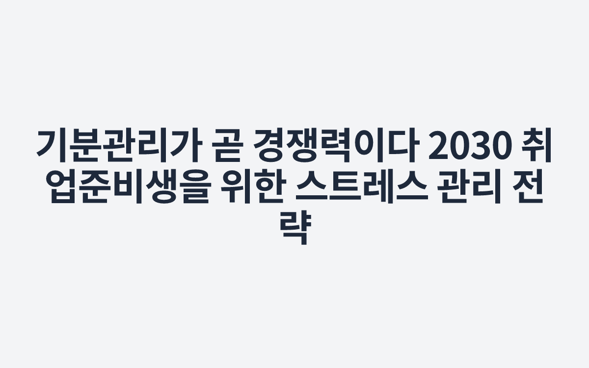 기분관리가 곧 경쟁력이다 2030 취업준비생을 위한 스트레스 관리 전략