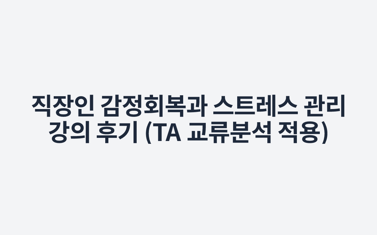 직장인 감정회복과 스트레스 관리 강의 후기 (TA 교류분석 적용)